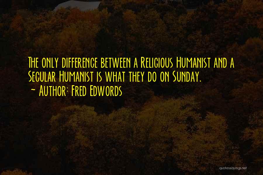Fred Edwords Quotes: The Only Difference Between A Religious Humanist And A Secular Humanist Is What They Do On Sunday.