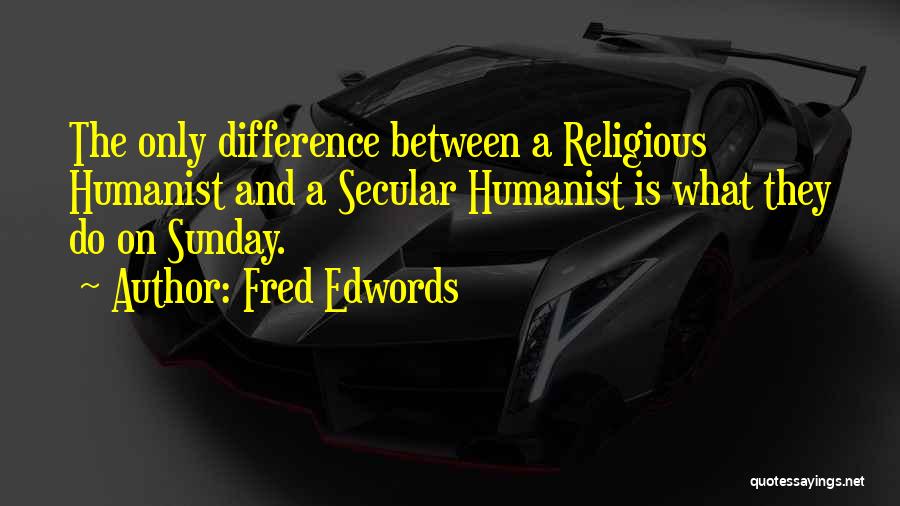 Fred Edwords Quotes: The Only Difference Between A Religious Humanist And A Secular Humanist Is What They Do On Sunday.