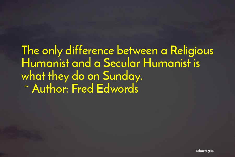 Fred Edwords Quotes: The Only Difference Between A Religious Humanist And A Secular Humanist Is What They Do On Sunday.