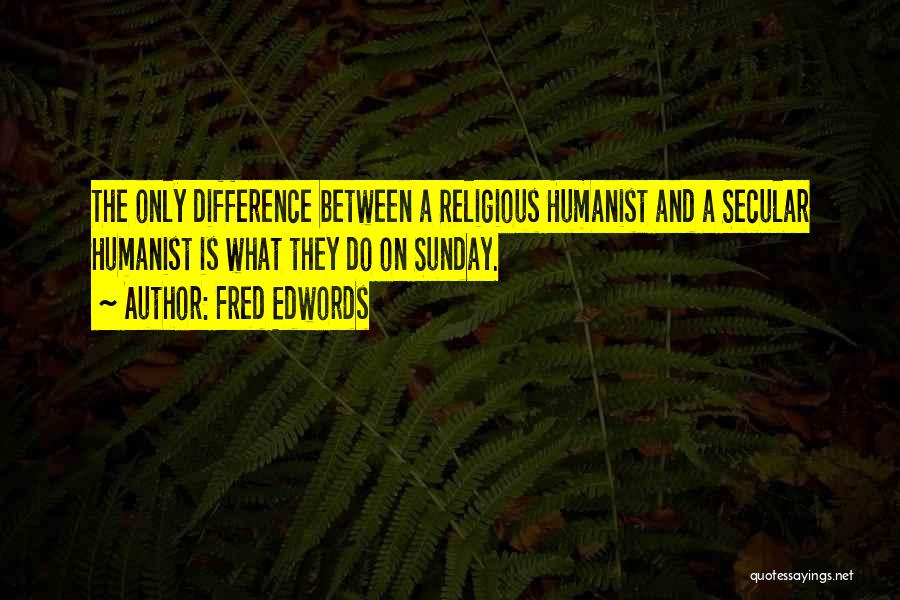 Fred Edwords Quotes: The Only Difference Between A Religious Humanist And A Secular Humanist Is What They Do On Sunday.