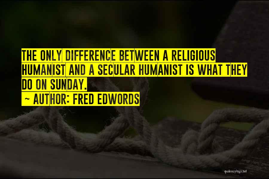 Fred Edwords Quotes: The Only Difference Between A Religious Humanist And A Secular Humanist Is What They Do On Sunday.