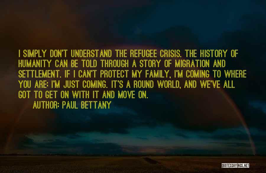 Paul Bettany Quotes: I Simply Don't Understand The Refugee Crisis. The History Of Humanity Can Be Told Through A Story Of Migration And