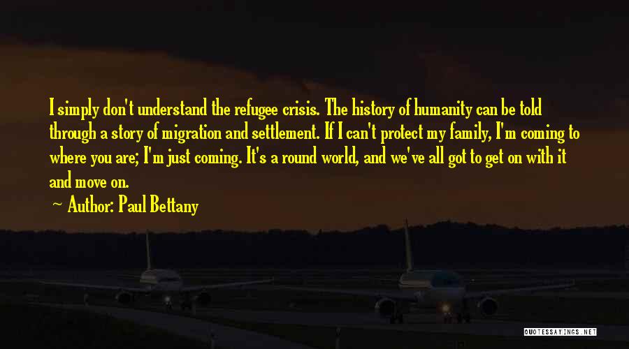 Paul Bettany Quotes: I Simply Don't Understand The Refugee Crisis. The History Of Humanity Can Be Told Through A Story Of Migration And