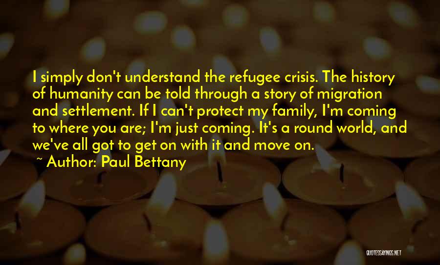 Paul Bettany Quotes: I Simply Don't Understand The Refugee Crisis. The History Of Humanity Can Be Told Through A Story Of Migration And