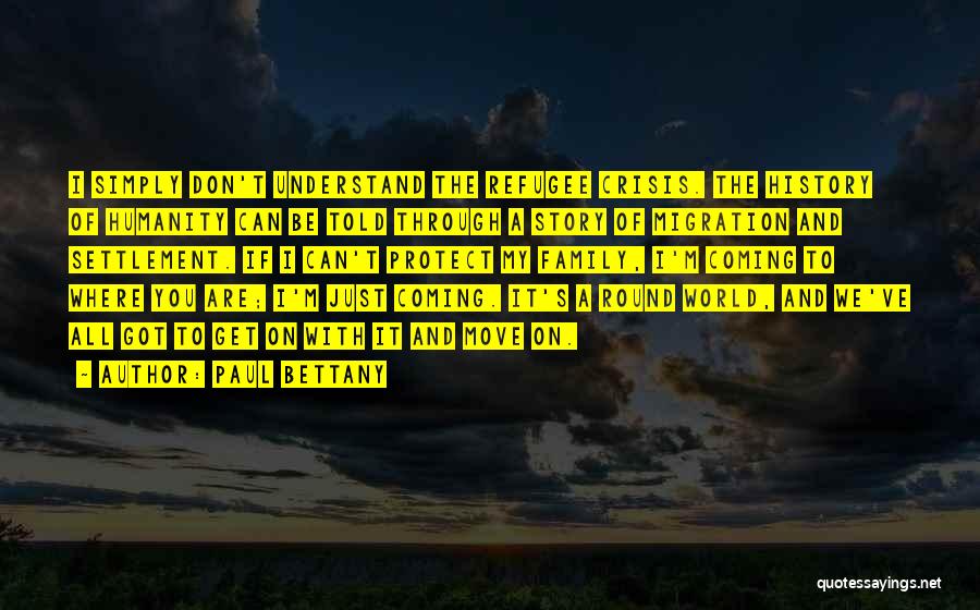 Paul Bettany Quotes: I Simply Don't Understand The Refugee Crisis. The History Of Humanity Can Be Told Through A Story Of Migration And