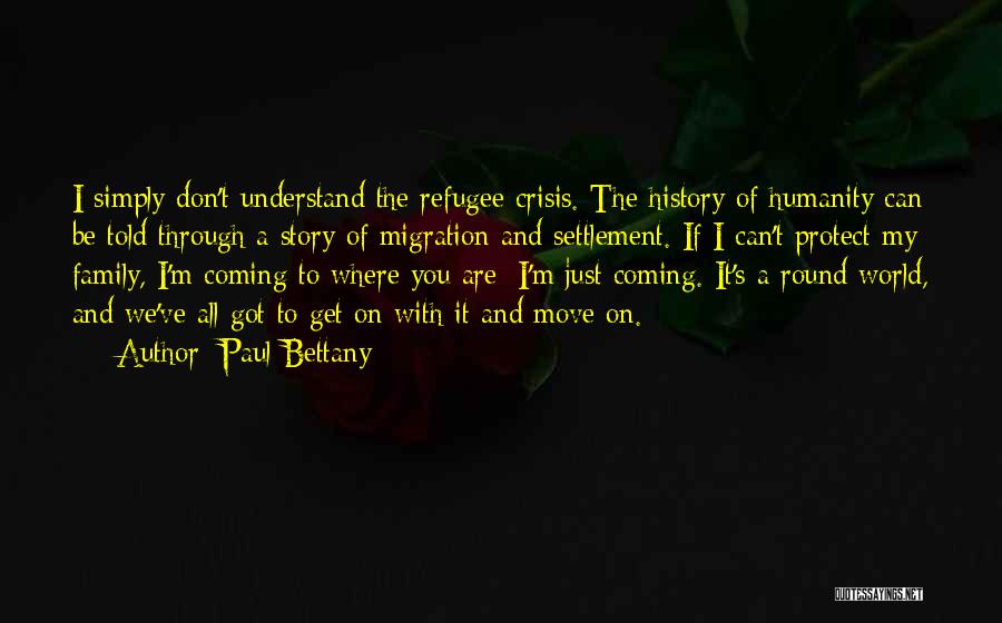 Paul Bettany Quotes: I Simply Don't Understand The Refugee Crisis. The History Of Humanity Can Be Told Through A Story Of Migration And