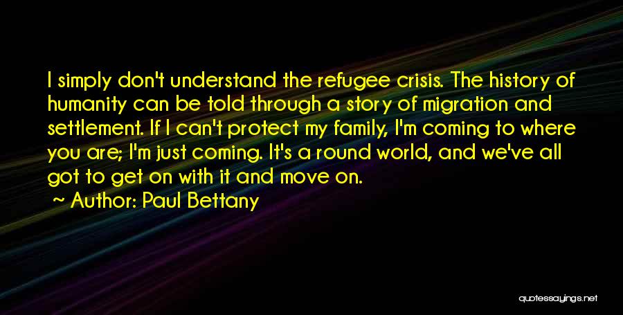 Paul Bettany Quotes: I Simply Don't Understand The Refugee Crisis. The History Of Humanity Can Be Told Through A Story Of Migration And