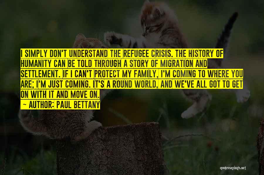 Paul Bettany Quotes: I Simply Don't Understand The Refugee Crisis. The History Of Humanity Can Be Told Through A Story Of Migration And