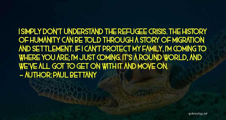 Paul Bettany Quotes: I Simply Don't Understand The Refugee Crisis. The History Of Humanity Can Be Told Through A Story Of Migration And