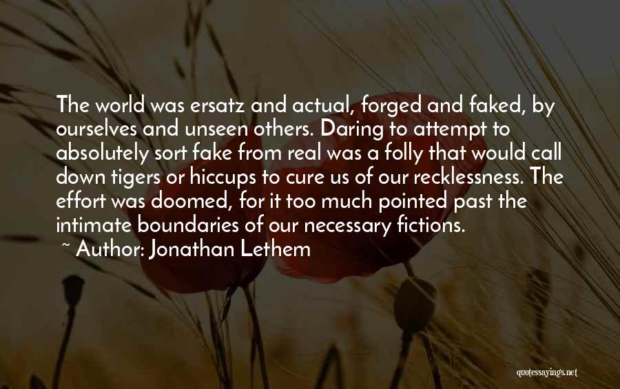 Jonathan Lethem Quotes: The World Was Ersatz And Actual, Forged And Faked, By Ourselves And Unseen Others. Daring To Attempt To Absolutely Sort