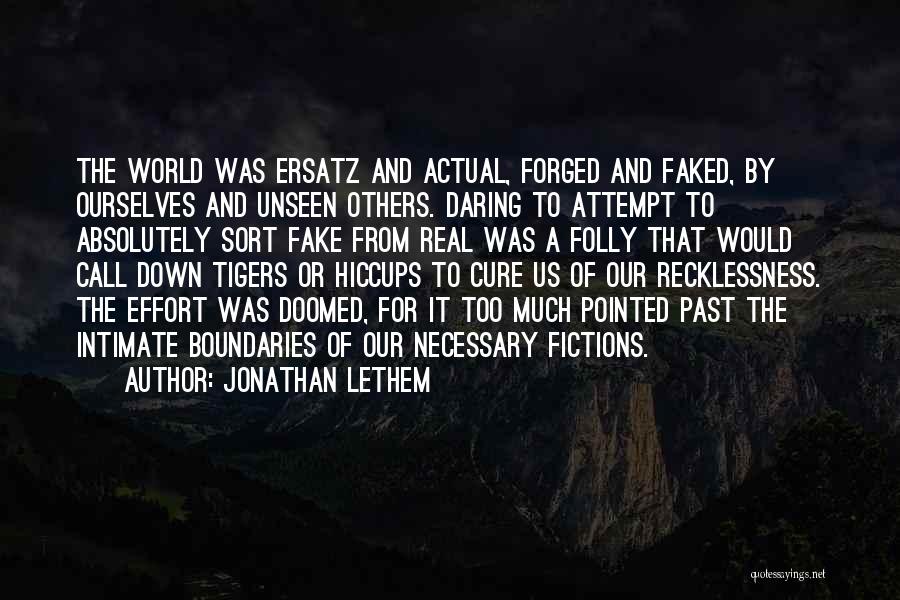 Jonathan Lethem Quotes: The World Was Ersatz And Actual, Forged And Faked, By Ourselves And Unseen Others. Daring To Attempt To Absolutely Sort