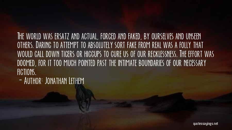 Jonathan Lethem Quotes: The World Was Ersatz And Actual, Forged And Faked, By Ourselves And Unseen Others. Daring To Attempt To Absolutely Sort