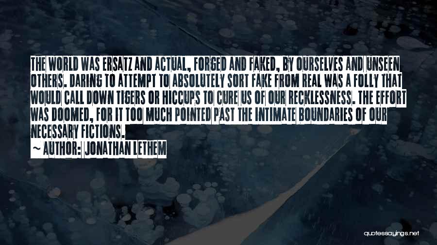 Jonathan Lethem Quotes: The World Was Ersatz And Actual, Forged And Faked, By Ourselves And Unseen Others. Daring To Attempt To Absolutely Sort