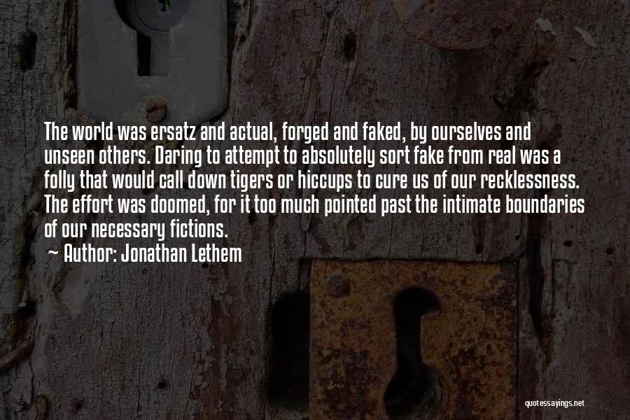 Jonathan Lethem Quotes: The World Was Ersatz And Actual, Forged And Faked, By Ourselves And Unseen Others. Daring To Attempt To Absolutely Sort