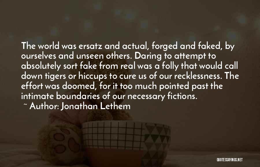 Jonathan Lethem Quotes: The World Was Ersatz And Actual, Forged And Faked, By Ourselves And Unseen Others. Daring To Attempt To Absolutely Sort