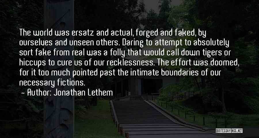 Jonathan Lethem Quotes: The World Was Ersatz And Actual, Forged And Faked, By Ourselves And Unseen Others. Daring To Attempt To Absolutely Sort