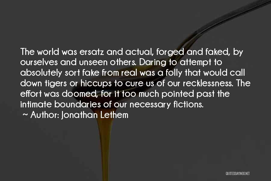 Jonathan Lethem Quotes: The World Was Ersatz And Actual, Forged And Faked, By Ourselves And Unseen Others. Daring To Attempt To Absolutely Sort