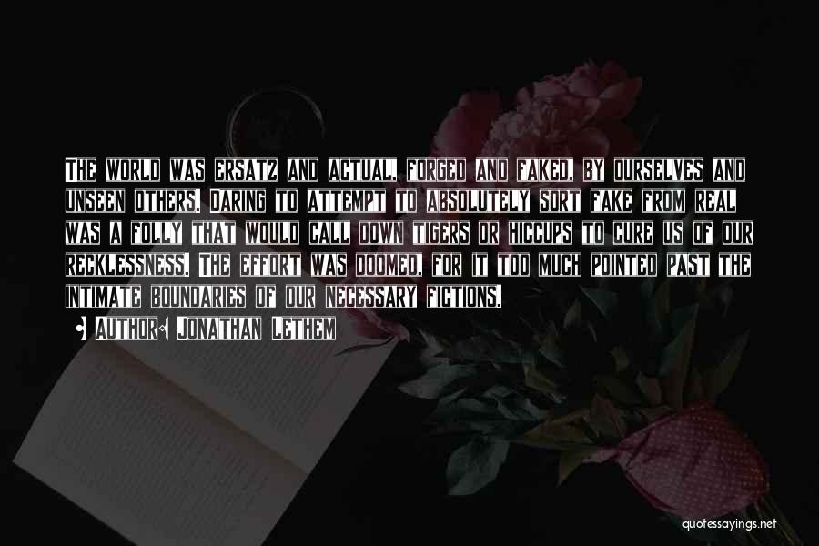 Jonathan Lethem Quotes: The World Was Ersatz And Actual, Forged And Faked, By Ourselves And Unseen Others. Daring To Attempt To Absolutely Sort