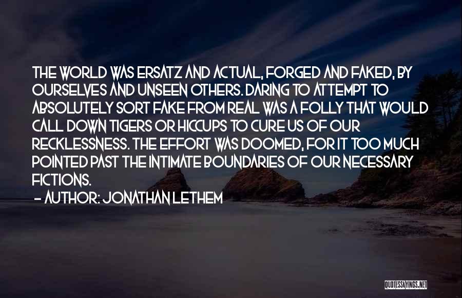 Jonathan Lethem Quotes: The World Was Ersatz And Actual, Forged And Faked, By Ourselves And Unseen Others. Daring To Attempt To Absolutely Sort