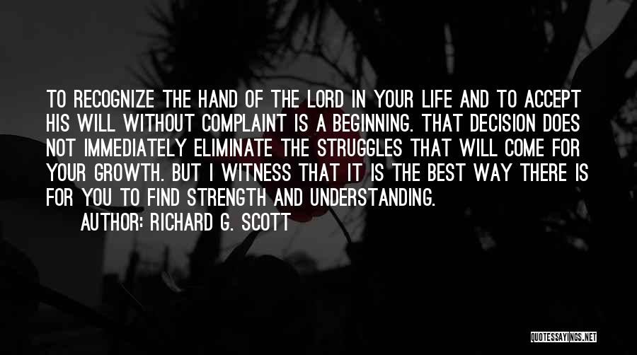Richard G. Scott Quotes: To Recognize The Hand Of The Lord In Your Life And To Accept His Will Without Complaint Is A Beginning.