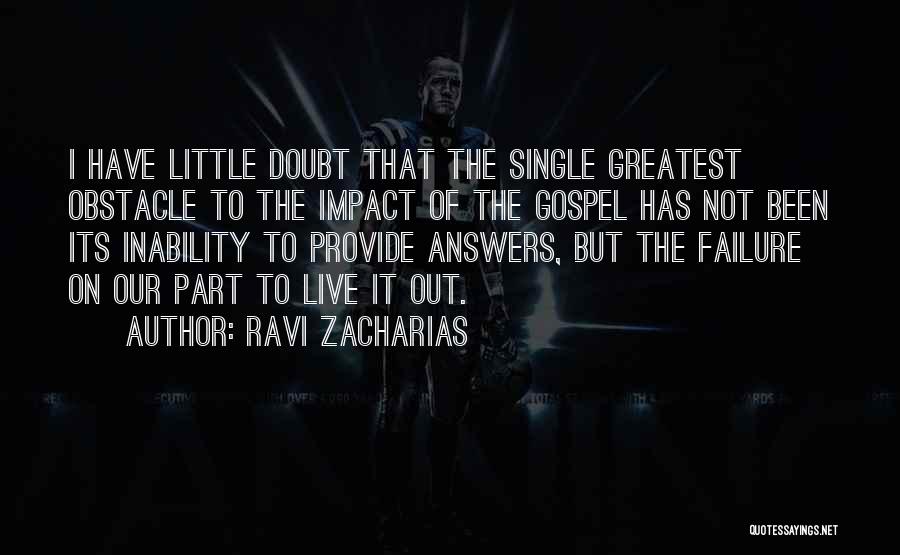 Ravi Zacharias Quotes: I Have Little Doubt That The Single Greatest Obstacle To The Impact Of The Gospel Has Not Been Its Inability