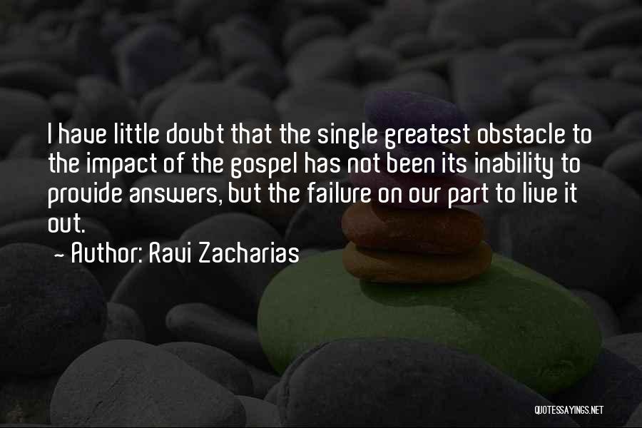 Ravi Zacharias Quotes: I Have Little Doubt That The Single Greatest Obstacle To The Impact Of The Gospel Has Not Been Its Inability