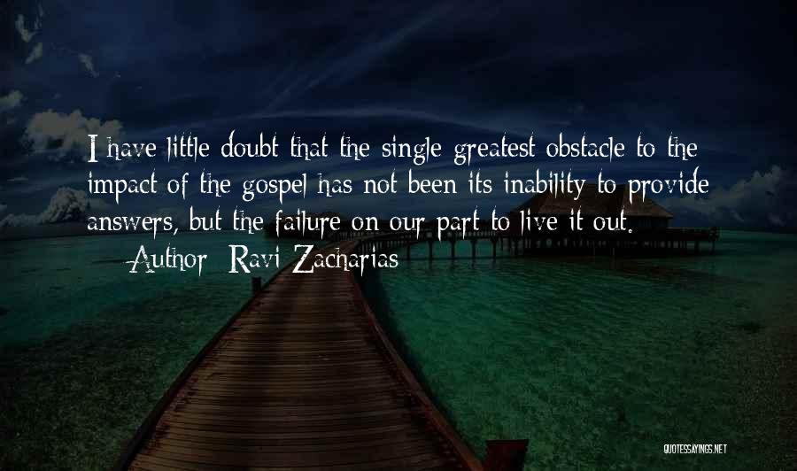 Ravi Zacharias Quotes: I Have Little Doubt That The Single Greatest Obstacle To The Impact Of The Gospel Has Not Been Its Inability