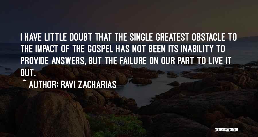 Ravi Zacharias Quotes: I Have Little Doubt That The Single Greatest Obstacle To The Impact Of The Gospel Has Not Been Its Inability