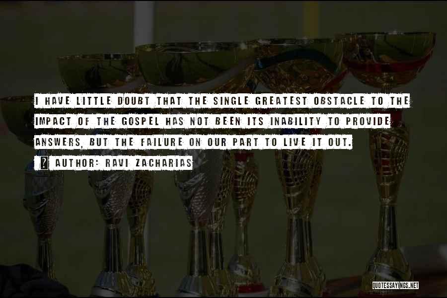 Ravi Zacharias Quotes: I Have Little Doubt That The Single Greatest Obstacle To The Impact Of The Gospel Has Not Been Its Inability