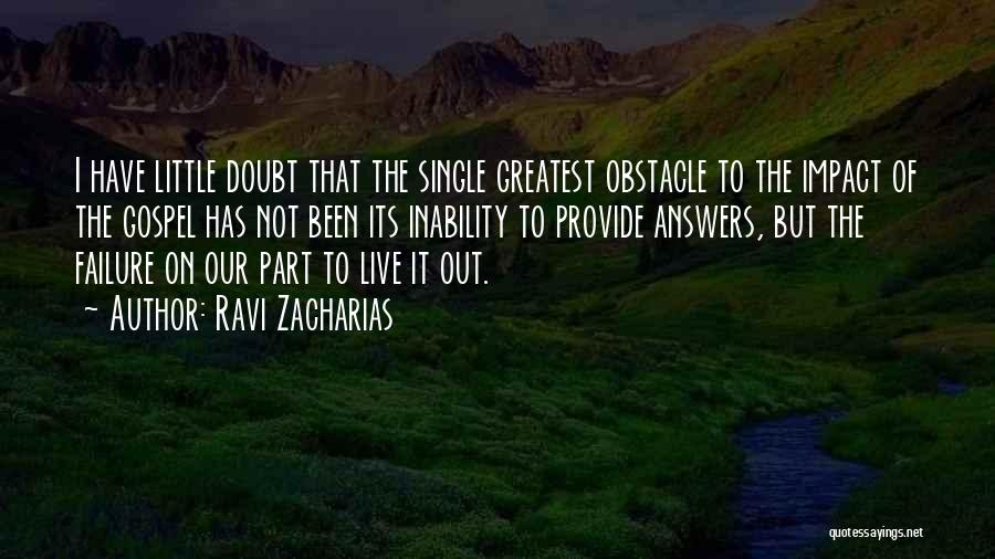 Ravi Zacharias Quotes: I Have Little Doubt That The Single Greatest Obstacle To The Impact Of The Gospel Has Not Been Its Inability