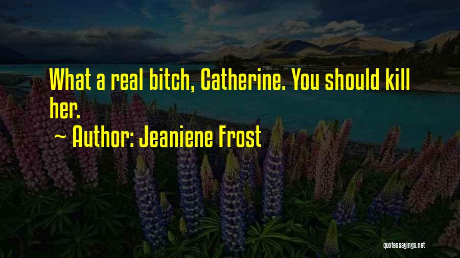Jeaniene Frost Quotes: What A Real Bitch, Catherine. You Should Kill Her.