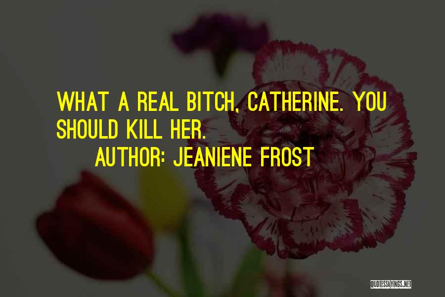 Jeaniene Frost Quotes: What A Real Bitch, Catherine. You Should Kill Her.