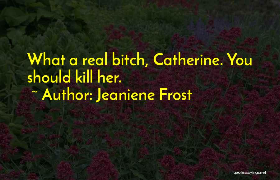 Jeaniene Frost Quotes: What A Real Bitch, Catherine. You Should Kill Her.