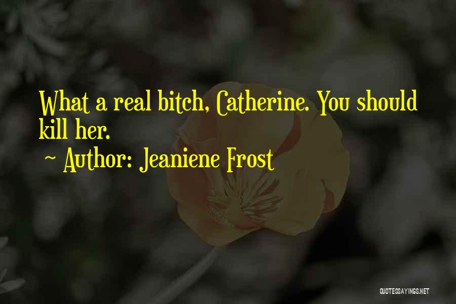 Jeaniene Frost Quotes: What A Real Bitch, Catherine. You Should Kill Her.