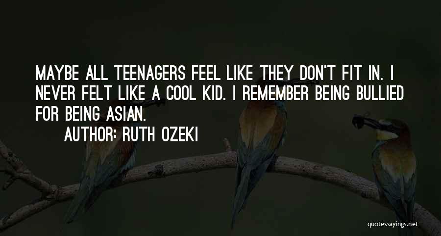 Ruth Ozeki Quotes: Maybe All Teenagers Feel Like They Don't Fit In. I Never Felt Like A Cool Kid. I Remember Being Bullied