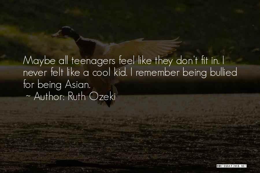 Ruth Ozeki Quotes: Maybe All Teenagers Feel Like They Don't Fit In. I Never Felt Like A Cool Kid. I Remember Being Bullied