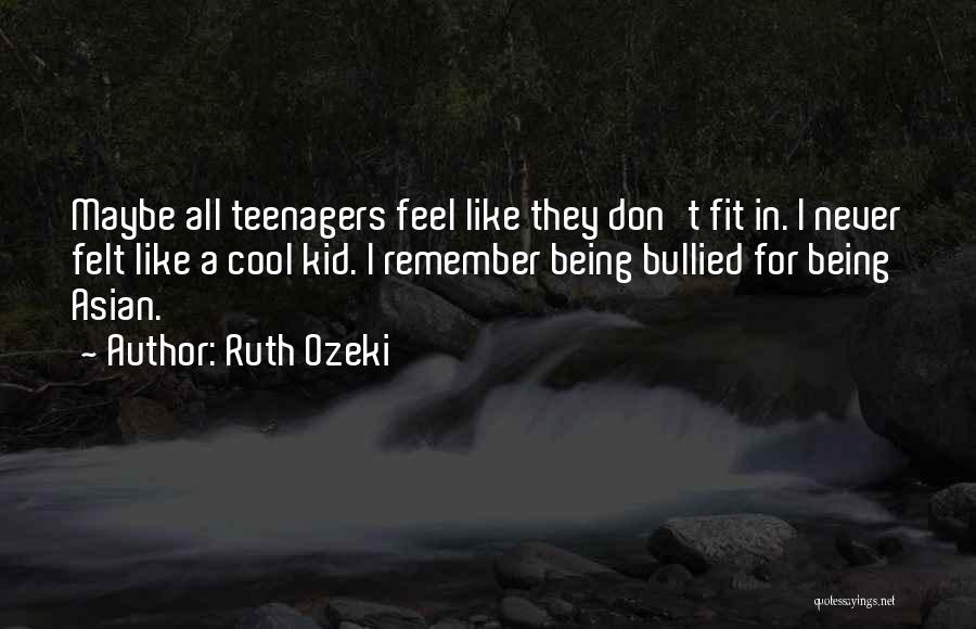 Ruth Ozeki Quotes: Maybe All Teenagers Feel Like They Don't Fit In. I Never Felt Like A Cool Kid. I Remember Being Bullied