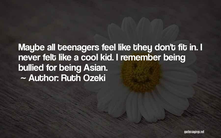 Ruth Ozeki Quotes: Maybe All Teenagers Feel Like They Don't Fit In. I Never Felt Like A Cool Kid. I Remember Being Bullied