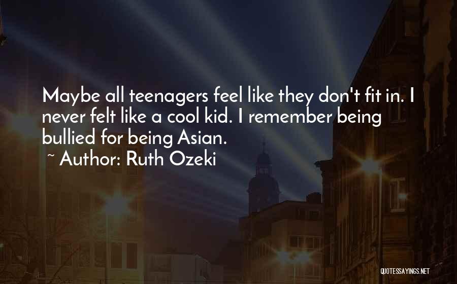 Ruth Ozeki Quotes: Maybe All Teenagers Feel Like They Don't Fit In. I Never Felt Like A Cool Kid. I Remember Being Bullied