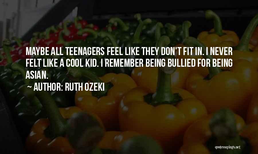 Ruth Ozeki Quotes: Maybe All Teenagers Feel Like They Don't Fit In. I Never Felt Like A Cool Kid. I Remember Being Bullied