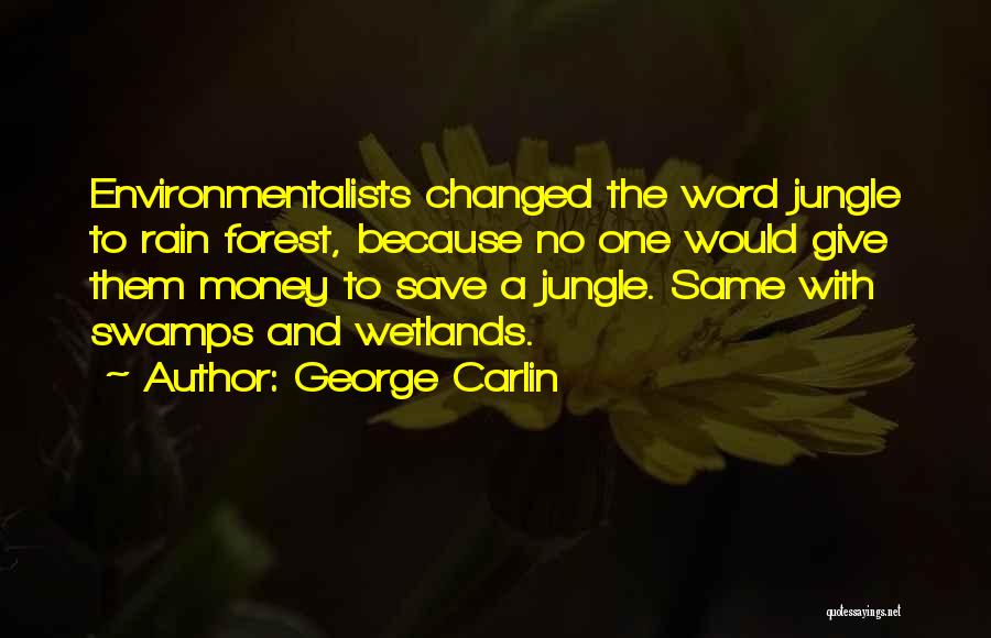 George Carlin Quotes: Environmentalists Changed The Word Jungle To Rain Forest, Because No One Would Give Them Money To Save A Jungle. Same