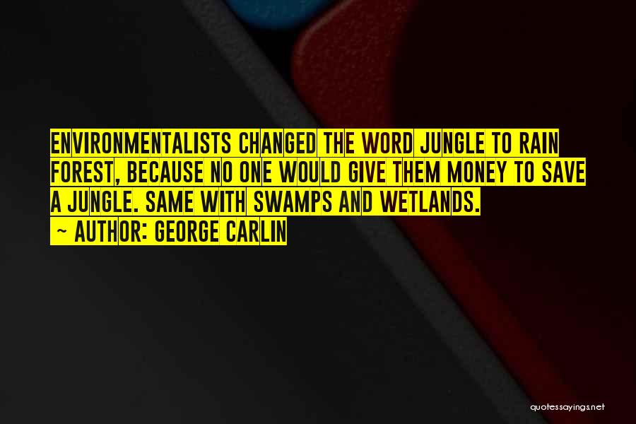 George Carlin Quotes: Environmentalists Changed The Word Jungle To Rain Forest, Because No One Would Give Them Money To Save A Jungle. Same