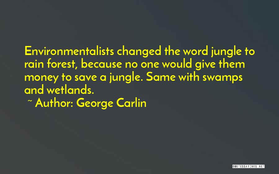 George Carlin Quotes: Environmentalists Changed The Word Jungle To Rain Forest, Because No One Would Give Them Money To Save A Jungle. Same