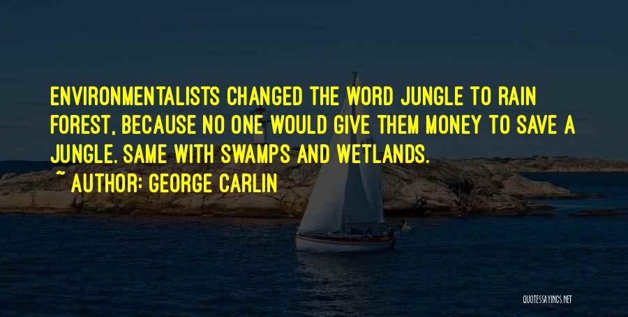 George Carlin Quotes: Environmentalists Changed The Word Jungle To Rain Forest, Because No One Would Give Them Money To Save A Jungle. Same