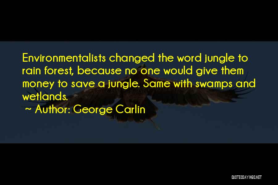 George Carlin Quotes: Environmentalists Changed The Word Jungle To Rain Forest, Because No One Would Give Them Money To Save A Jungle. Same