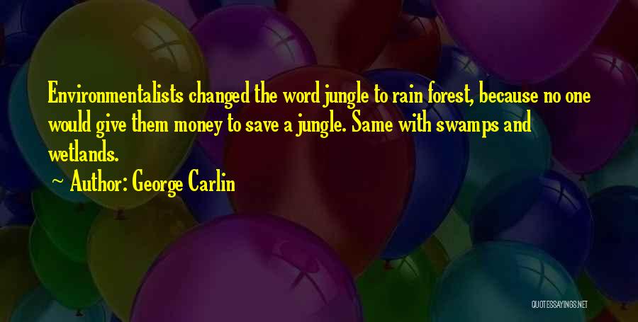 George Carlin Quotes: Environmentalists Changed The Word Jungle To Rain Forest, Because No One Would Give Them Money To Save A Jungle. Same