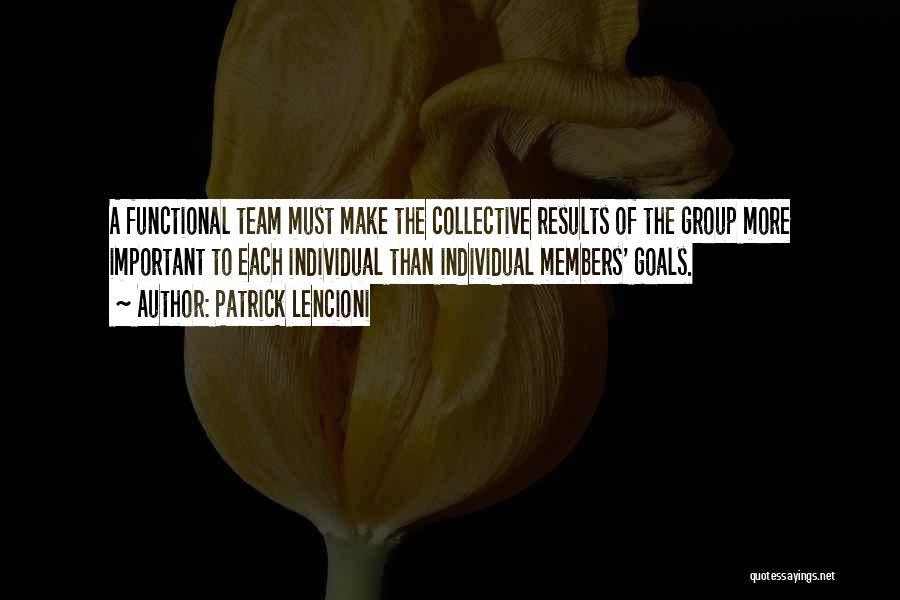 Patrick Lencioni Quotes: A Functional Team Must Make The Collective Results Of The Group More Important To Each Individual Than Individual Members' Goals.