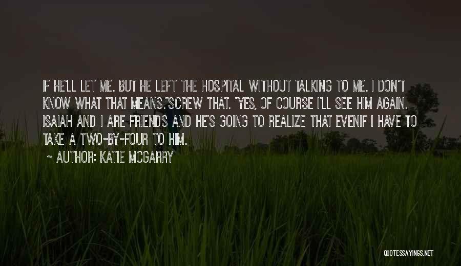 Katie McGarry Quotes: If He'll Let Me. But He Left The Hospital Without Talking To Me. I Don't Know What That Means.screw That.