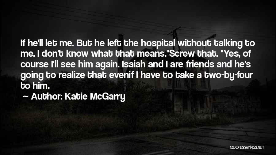 Katie McGarry Quotes: If He'll Let Me. But He Left The Hospital Without Talking To Me. I Don't Know What That Means.screw That.