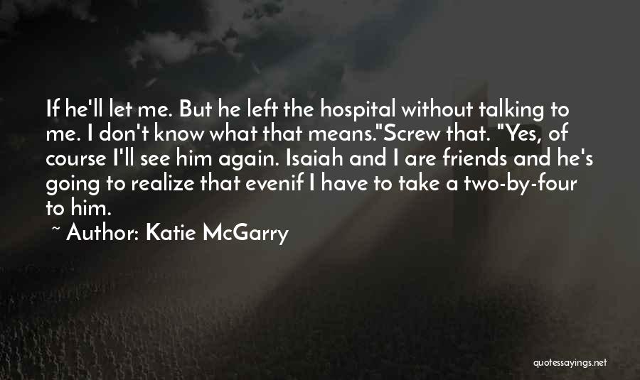 Katie McGarry Quotes: If He'll Let Me. But He Left The Hospital Without Talking To Me. I Don't Know What That Means.screw That.